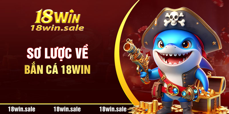 Sơ lược về bắn cá 18Win