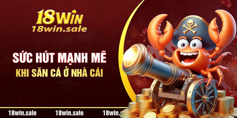 Sức hút mạnh mẽ khi săn cá ở nhà cái